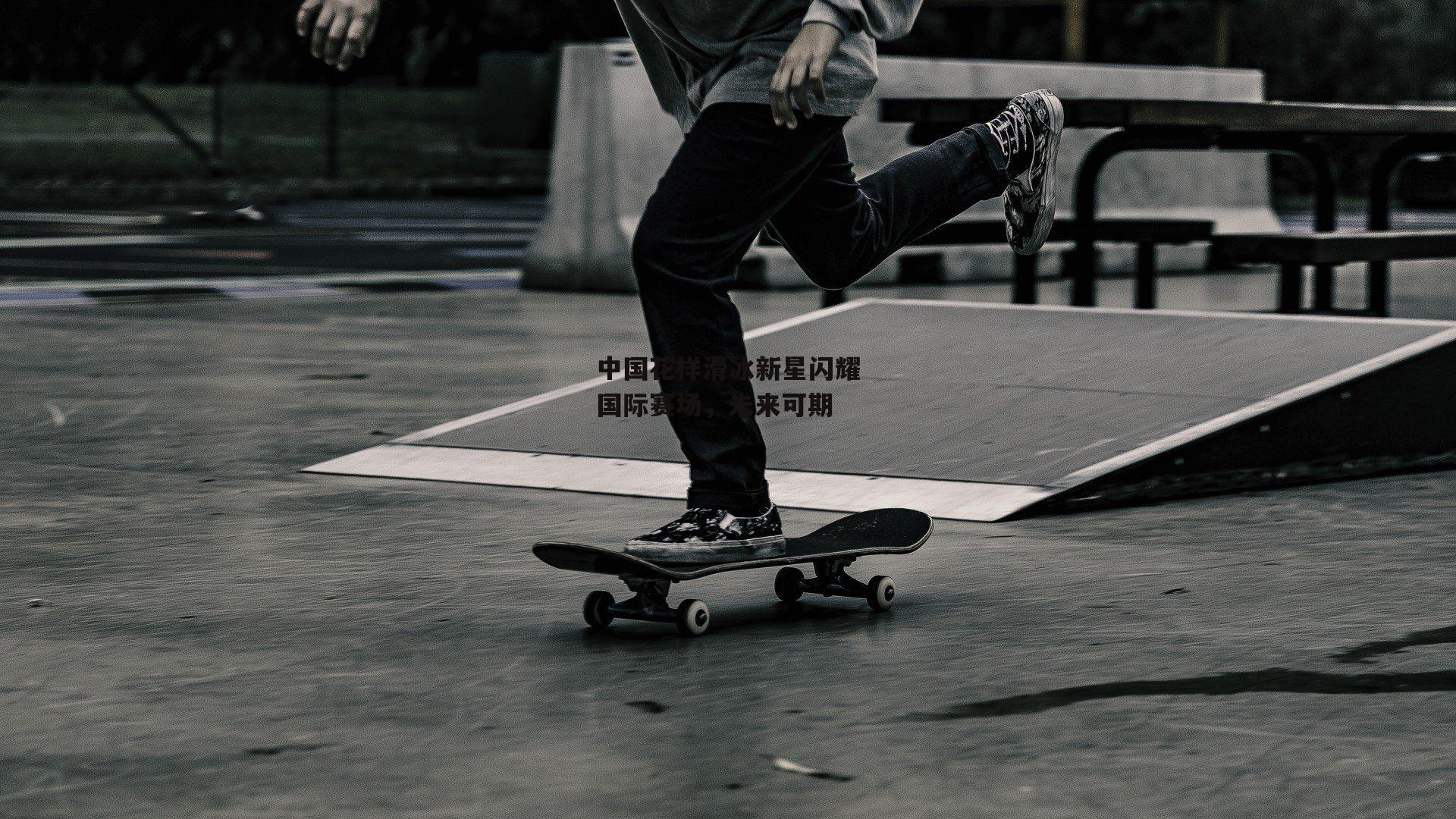 中国花样滑冰新星闪耀国际赛场,未来可期