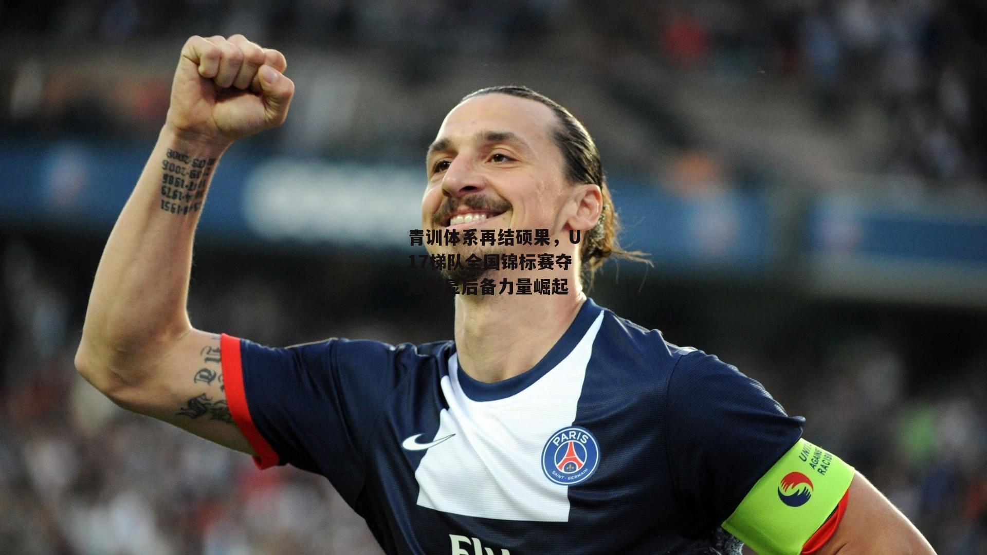 青训体系再结硕果,U17梯队全国锦标赛夺冠彰显后备力量崛起