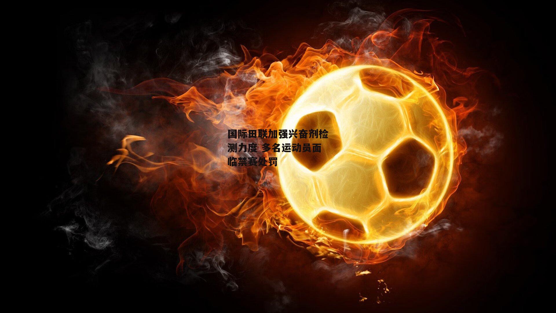 国际田联加强兴奋剂检测力度 多名运动员面临禁赛处罚