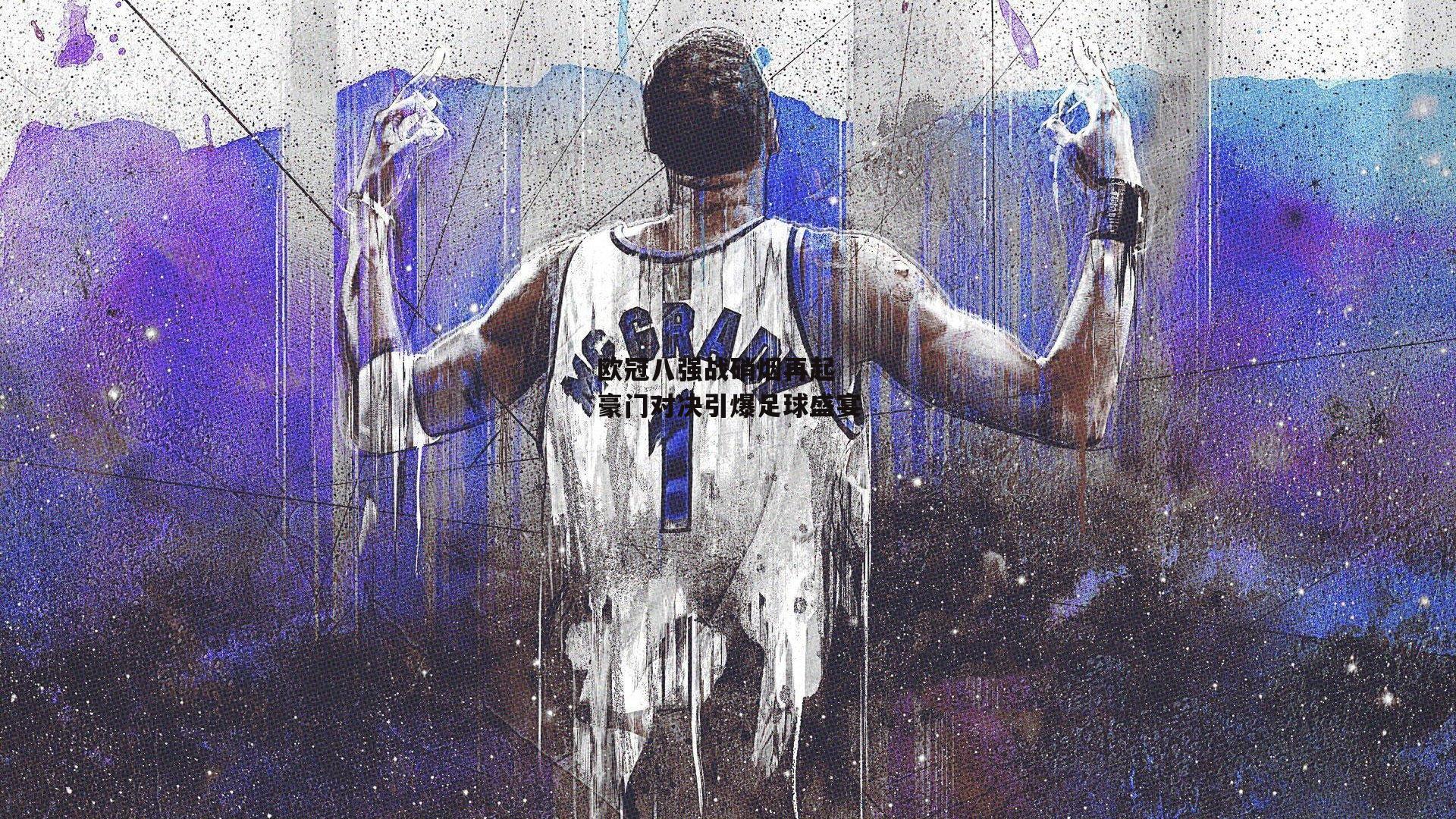 欧冠八强战硝烟再起 豪门对决引爆足球盛宴