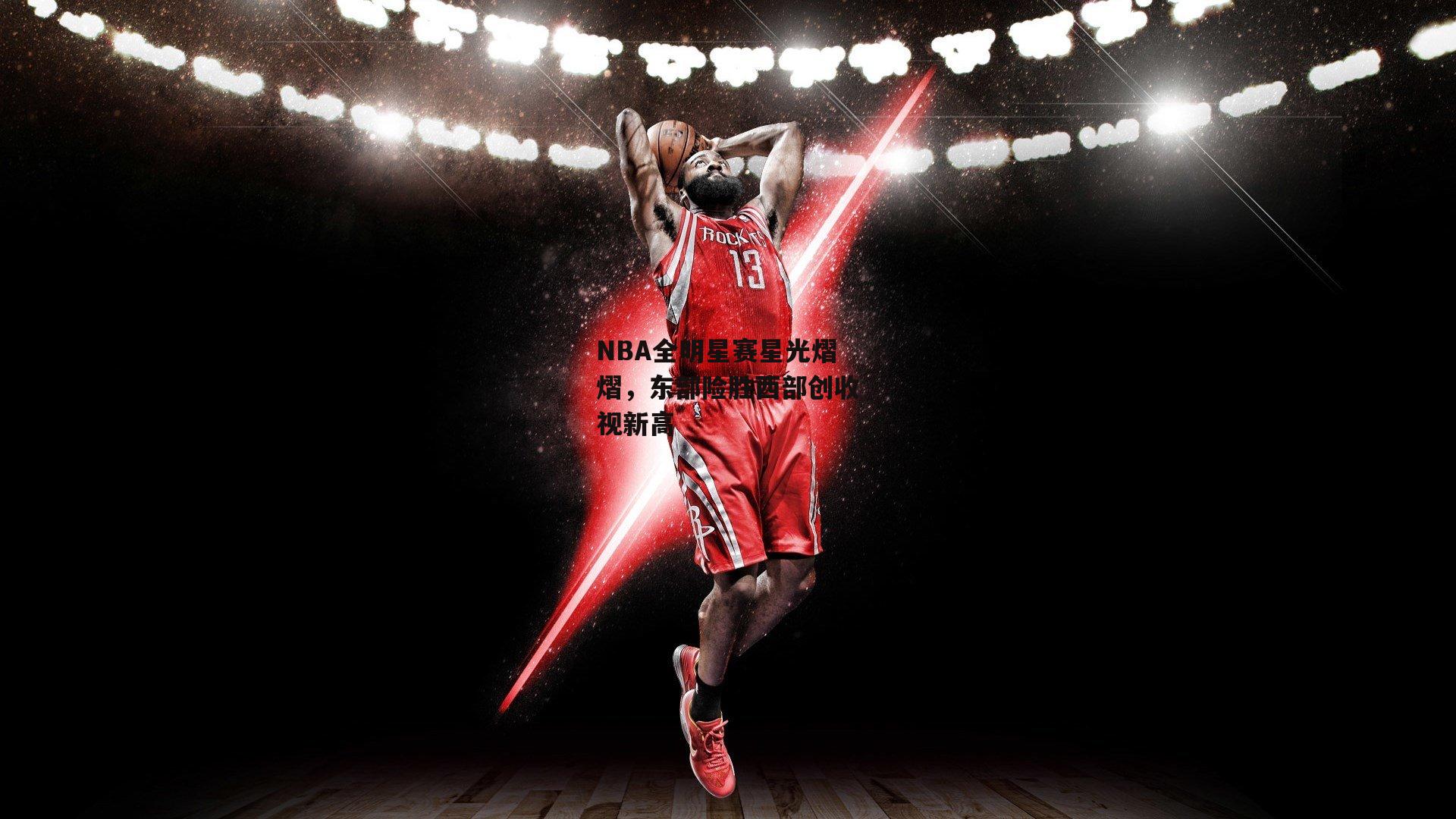 NBA全明星赛星光熠熠，东部险胜西部创收视新高