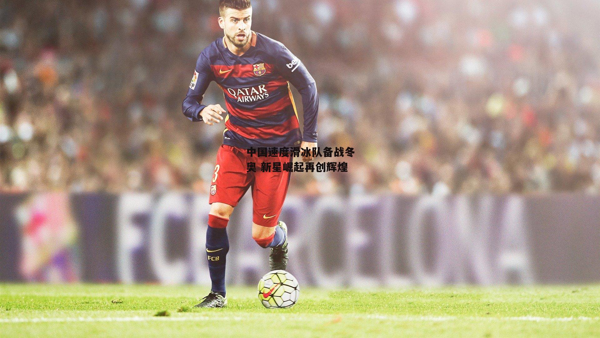 中国速度滑冰队备战冬奥 新星崛起再创辉煌