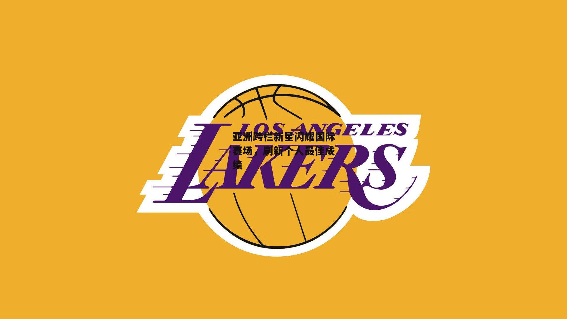 亚洲跨栏新星闪耀国际赛场，刷新个人最佳成绩