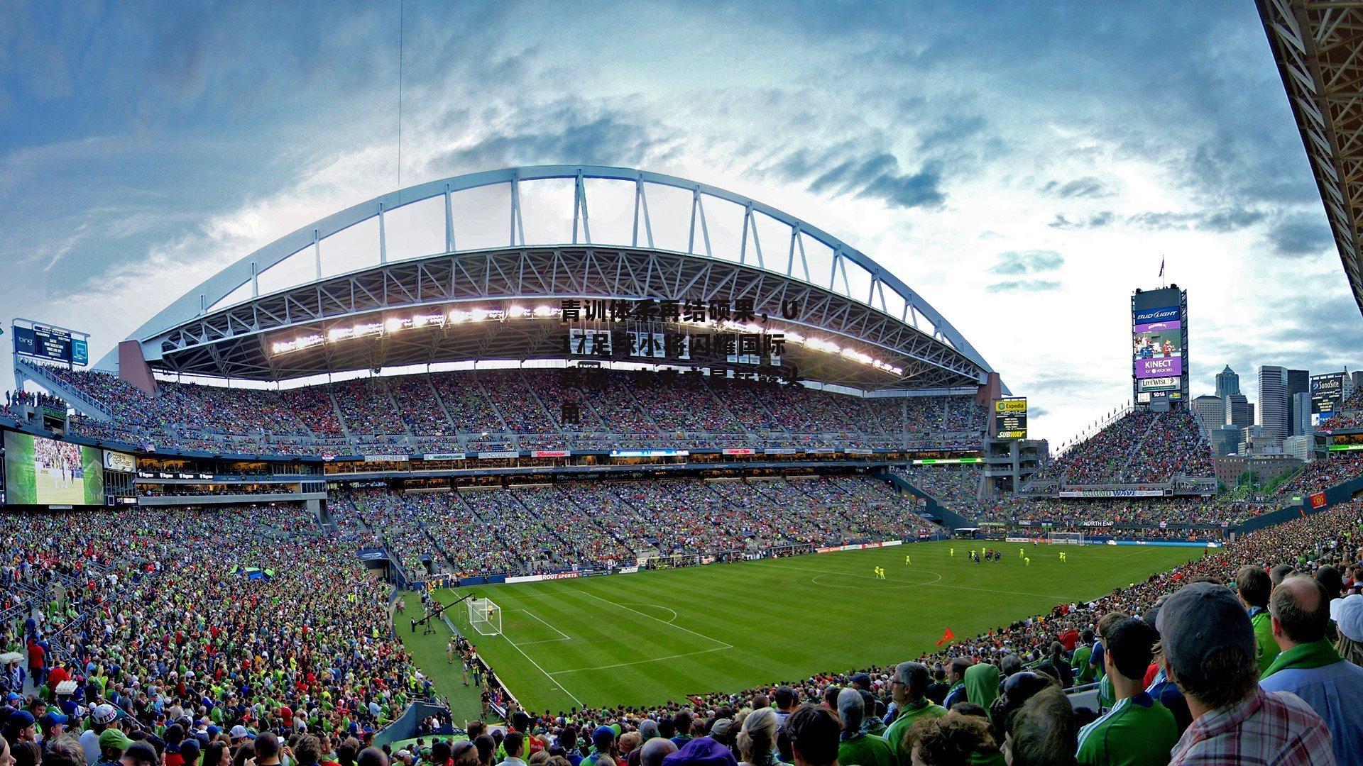 青训体系再结硕果，U17足球小将闪耀国际赛场，未来之星崭露头角