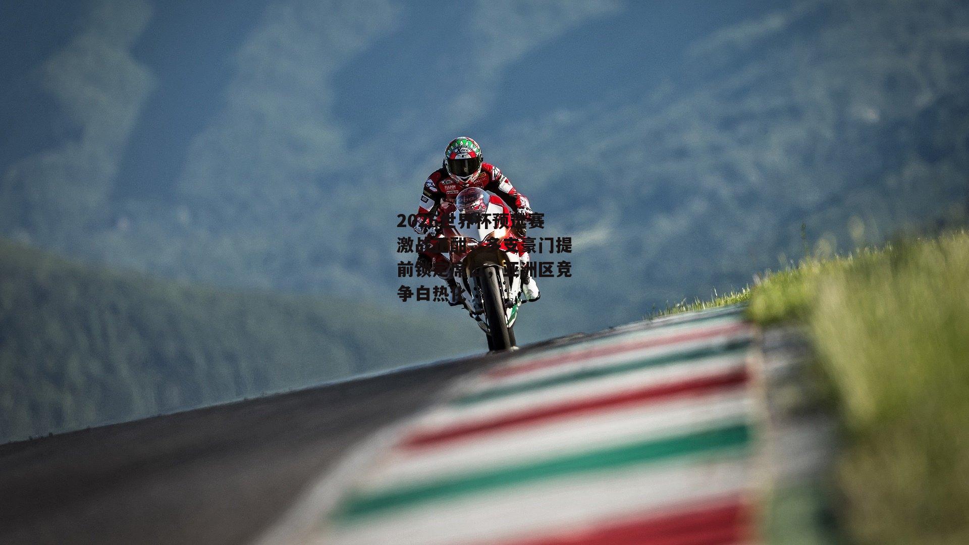 2026世界杯预选赛激战正酣,多支豪门提前锁定席位,亚洲区竞争白热化