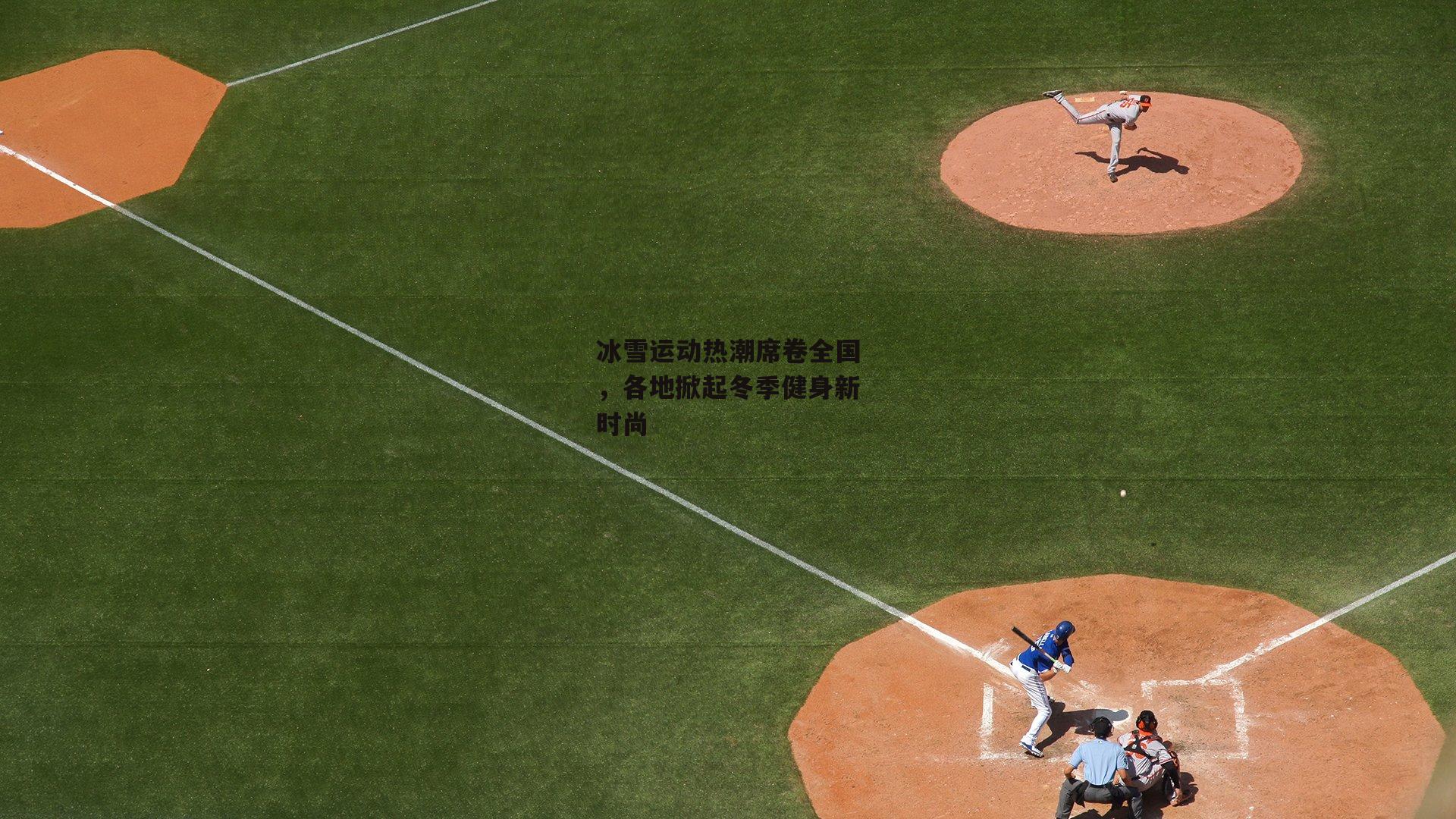 冰雪运动热潮席卷全国，各地掀起冬季健身新时尚