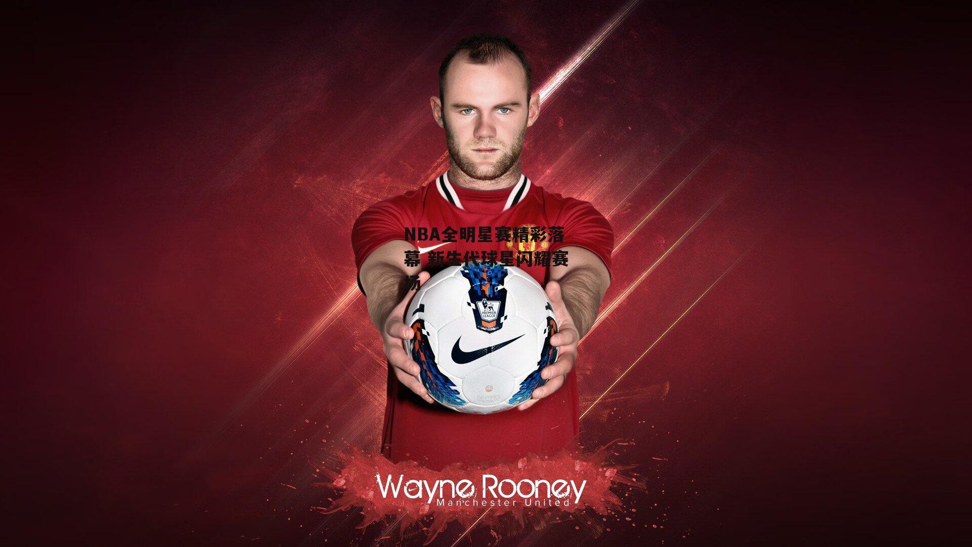 NBA全明星赛精彩落幕 新生代球星闪耀赛场