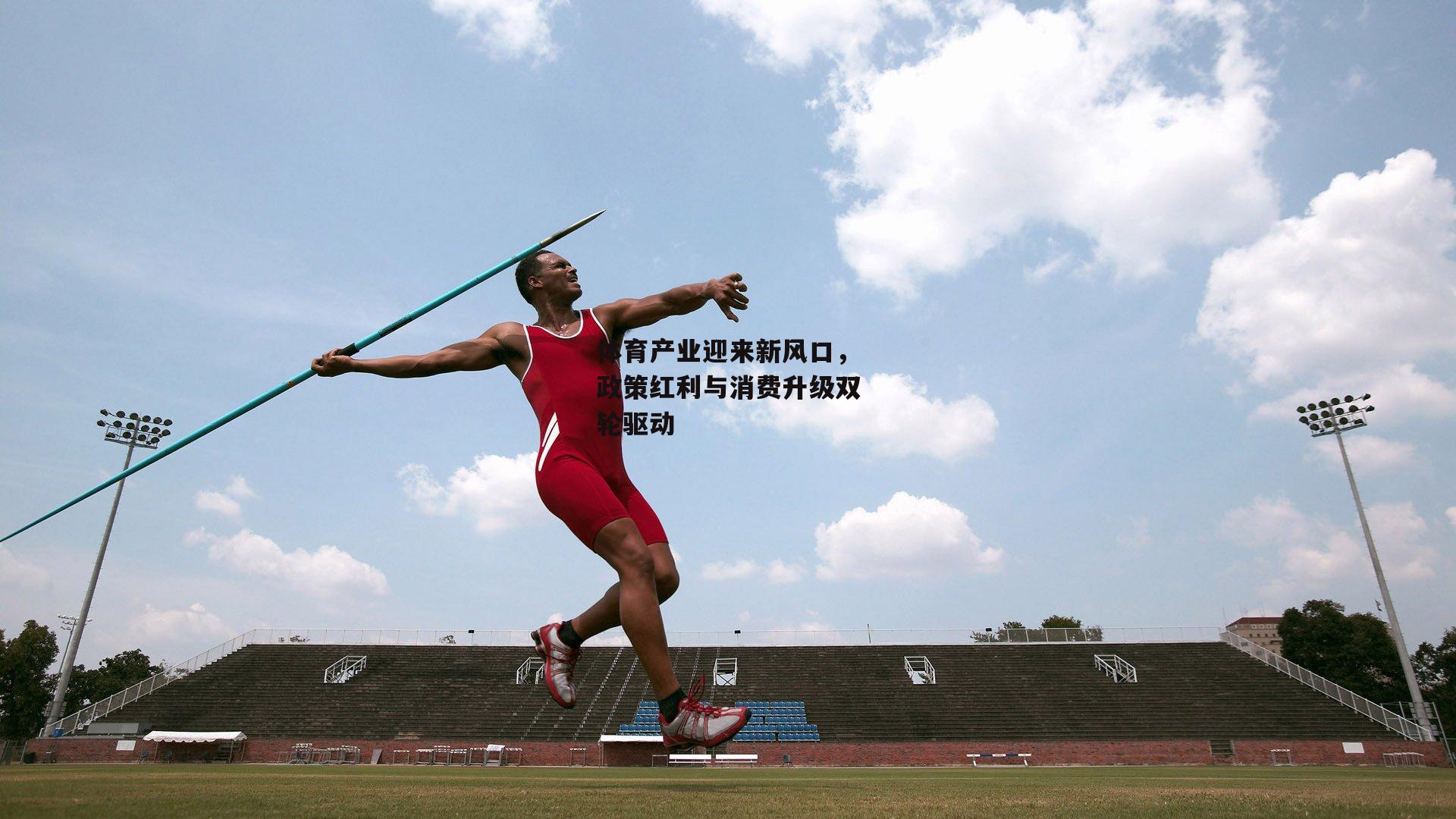 体育产业迎来新风口,政策红利与消费升级双轮驱动