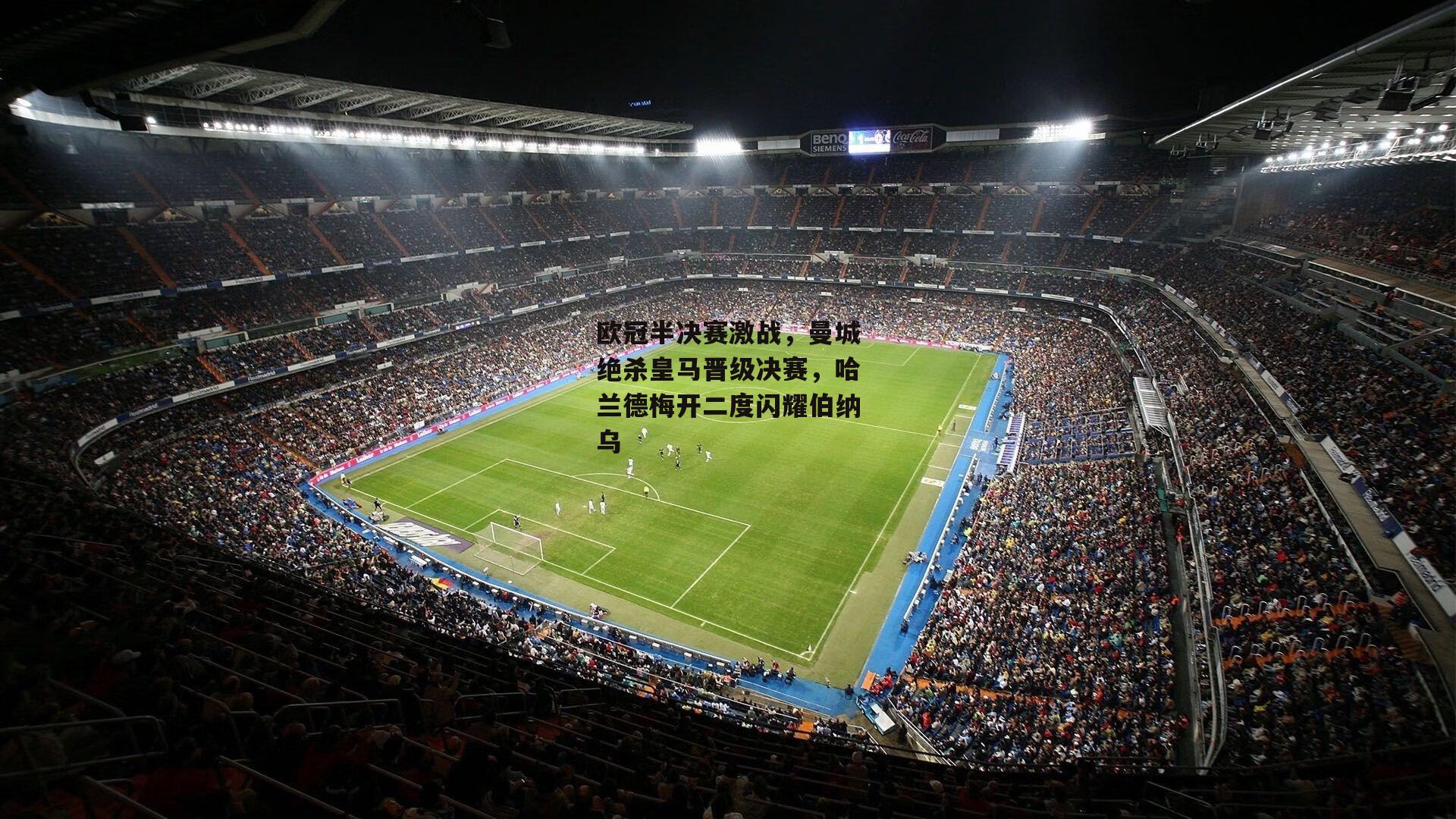 欧冠半决赛激战,曼城绝杀皇马晋级决赛,哈兰德梅开二度闪耀伯纳乌