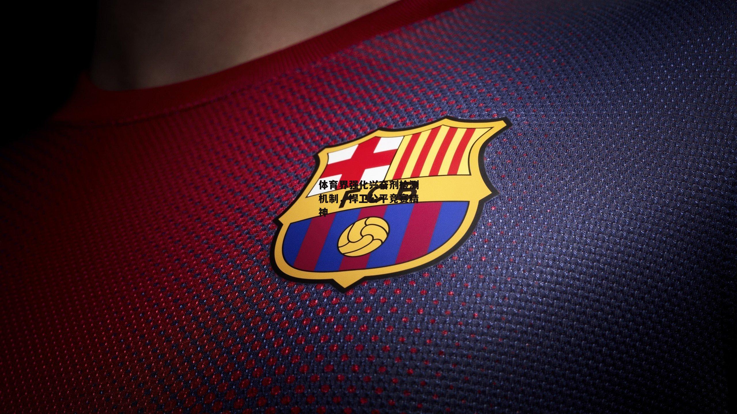 体育界强化兴奋剂检测机制，捍卫公平竞赛精神