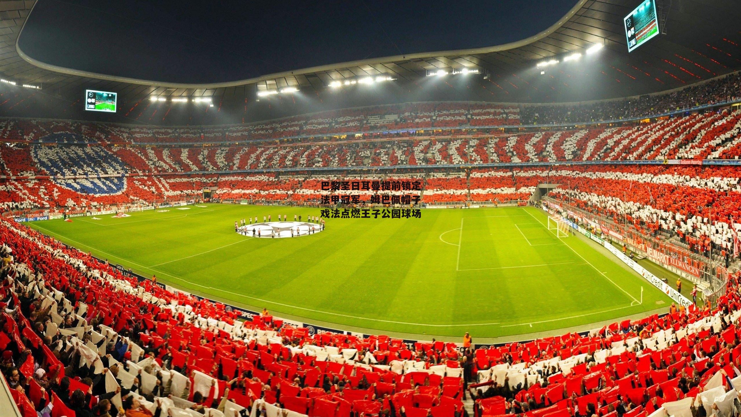 巴黎圣日耳曼提前锁定法甲冠军,姆巴佩帽子戏法点燃王子公园球场